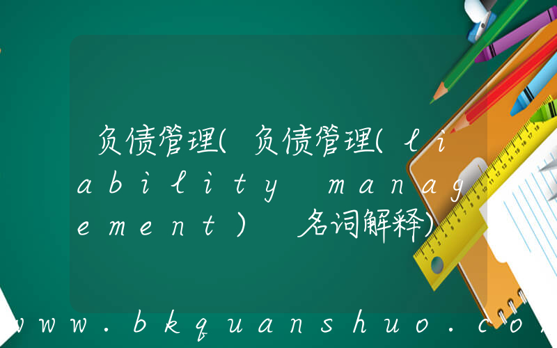 负债管理(负债管理(liability management) 名词解释)